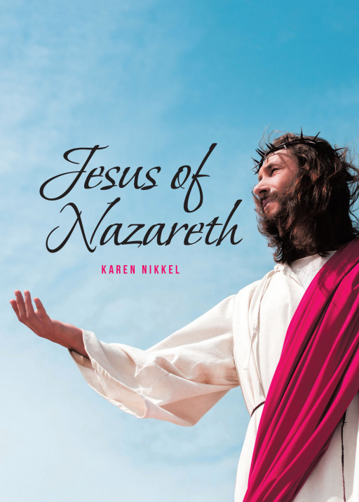 Karen Nikkel's New Book 'Jesus of Nazareth' is a Truly Captivating Voice That Speaks of Christ's Redeeming Grace and Compassion