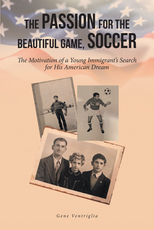 Gene Ventriglia's New Book 'Passion for the Beautiful Game: Soccer' is a Stunning Account of an Immigrant Who Was Driven by His Desire to Succeed in a Foreign Country