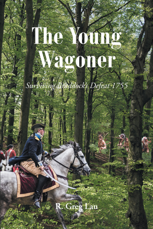 Author R. Greg Lau's New Book 'The Young Wagoner: Surviving Braddock's Defeat 1755' Follows the Life of a Fourteen-Year-Old Wagoner, and Survivor of Braddock's Defeat