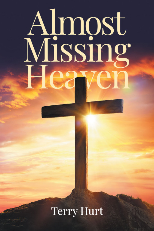 Terry Hurt's New Book 'Almost Missing Heaven' is a Poignant Memoir of How One Found Freedom From the Grips of the Darkness Brought by Evil