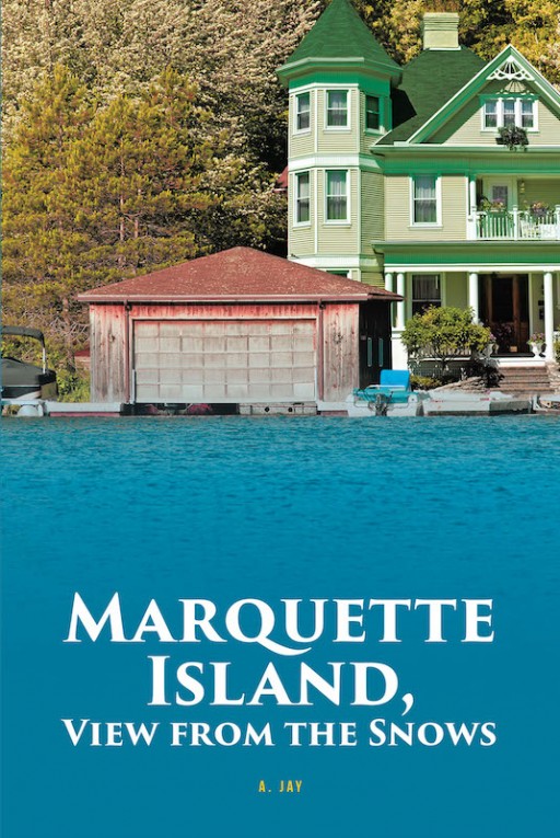 A. Jay's New Book 'Marquette Island, View From the Snows' is a Suspenseful Novel of a Sheriff's Trail That Leads to a Deadly Confrontation With Murder and Robbery