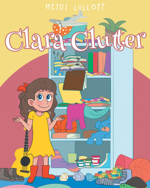 Heidi Lulloff's New Book 'Clara Clutter' Follows the Lovely Tale of a Little Girl Who Always Leaves Clutter Wherever She Goes
