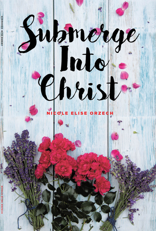 Nicole Elise Orzech's New Book 'Submerge Into Christ' Focuses on the Strong Power and Grace Brought by Connecting With the Savior