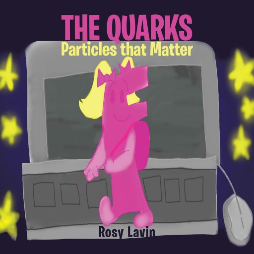 Rosy Lavin's New Book "The Quarks - Particles That Matter" is a Smart Tale That Presents Readers With Memorable Characters and a Story That is More Than Meets the Eye.