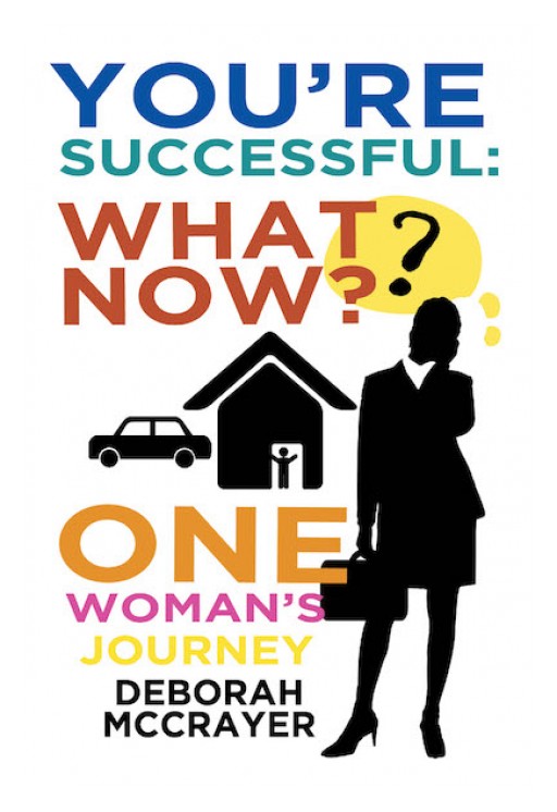 Deborah McCrayer's New Book 'You're Successful: What Now? One Woman's Journey' is a Brilliant Exploration Into a Conflict That Emerges After Fulfilling Success