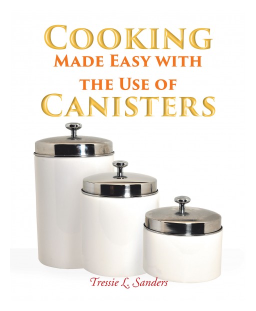 Tressie L. Sanders's New Book 'Cooking Made Easy With the Use of Canisters' Introduces Scrumptious Dishes Cooked Using Canisters