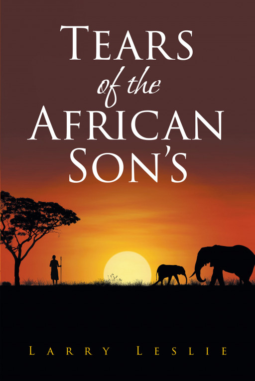 Larry Leslie's New Book "Tears of the African Son's" Is An Inspiring Read That Recounts The Journey Of A Young Couple From Scotland Who Put Down Their Roots In Africa