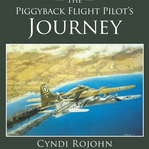 Cyndi Rojohn's New Book 'The Piggyback Flight Pilot's Journey' is a True Story of Courage, Heroism, and Exemplary Airmanship During WWII