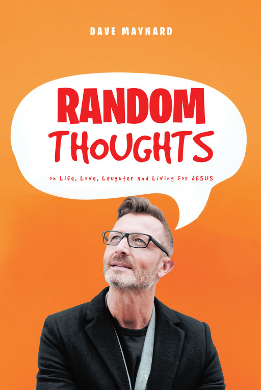 Dave Maynard's New Book, 'Random Thoughts: On Life, Love, Laughter and Living for Jesus' is an Amusing Account Aimed to Draw Readers Closer to Christ