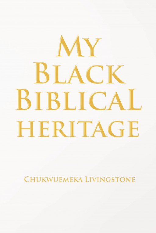 Chukwuemeka Livingstone's New Book 'My Black Biblical Heritage' Contains Resounding Teachings on the Truth of God's Love and Mercy That Christ Has Preached to the World