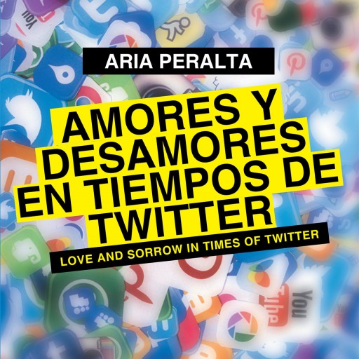Aria Peralta's New Book "Amores Y Desamores en Tiempos De Twitter" is an Absorbing Tale of the Discovery of Love, the Hurt of Betrayal, and the Dangers of Social Media