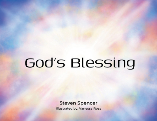 Author Steven Spencer and Illustrator Vanessa Ross' Book, 'God's Blessing,' is a Stunning Recapturing of a Special Bible Verse for Young Ones