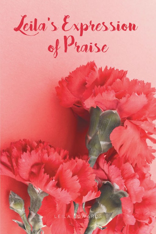 Leila Edwards' New Book 'Leila's Expression of Praise' Speaks Heartwarming Verses of Love, Worship, and Faith to the Almighty