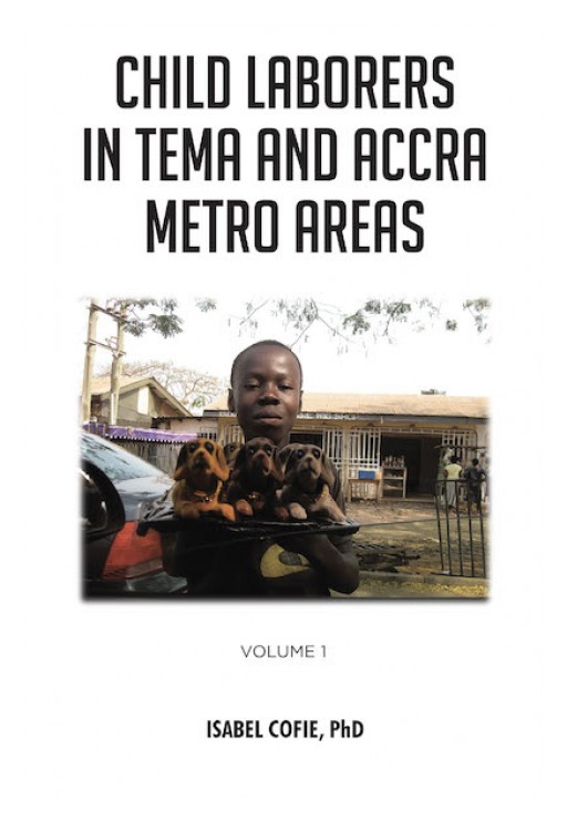 Isabel Cofie, PhD's New Book 'Child Laborers in Tema and Accra Metro Areas: Volume 1' is a Thought-Provoking Read on the Idea of Poverty and Its Impact on the Society