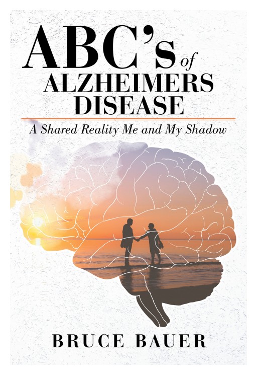 Bruce Bauer's New Book 'ABC's of Alzheimer's Disease: A Shared Reality by Me and My Shadow' Shares a Purposeful Journey Through the Harrows of Alzheimer's