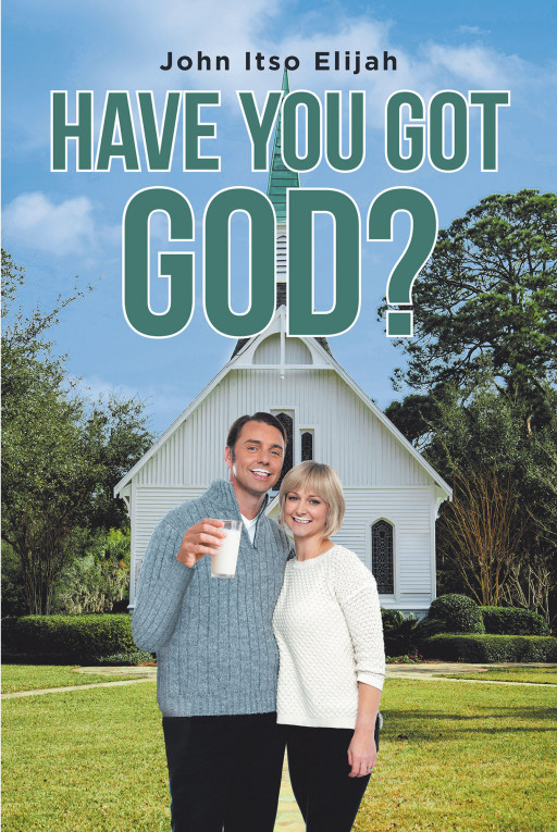 Author John Itso Elijah's New Book 'Have You Got GOD?' is a Guidebook to Help Christians Get to the Source of Their Religion and Weed Out Misconceptions