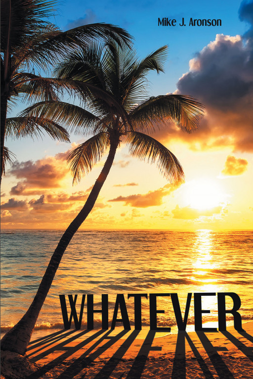 Author Mike J. Aronson's New Book 'Whatever' is a Compelling Self-Help Book That Will Guide Readers to View New Perspectives and Be Their Best Selves