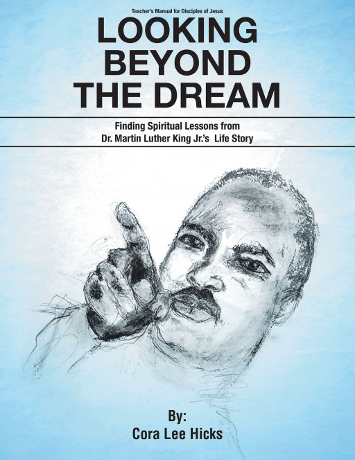 Cora Lee Hicks' New Book 'Looking Beyond the Dream: Finding Spiritual Lessons From Dr. Martin Luther King Jr.'s Life Story' is a Faith-Focused Manual for Teachers
