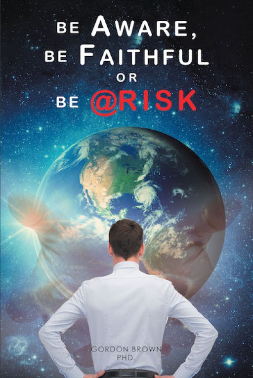 Gordon Brown's, PhD, New Book, 'Be Aware, Be Faithful or Be @Risk' is a Masterful Account Explaining the Need for Faith, Keen Awareness and Risks