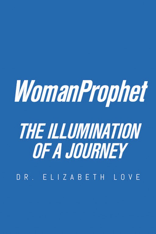 Dr. Elizabeth Love's New Book 'WomanProphet: The Illumination of a Journey' is a Powerful Read on Female Culture and Morals That Define a Woman Prophet