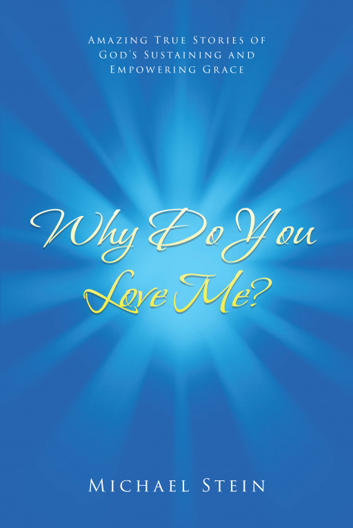 Michael Stein's New Book, 'Why Do You Love Me?', is a Collection of Beautiful and Heartfelt Stories About God's Provision of Grace and Goodness