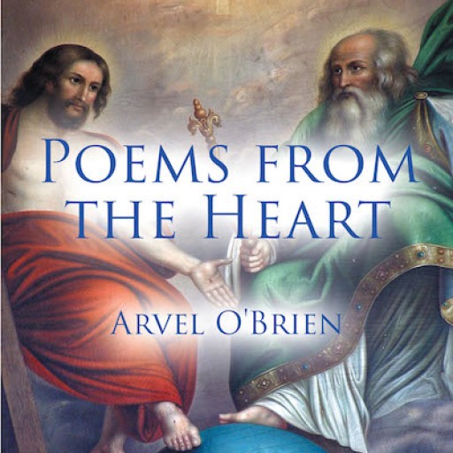 Arvel O'Brien's New Book, "Poems From the Heart" is an Inspiring Collection of Poems That Share the Word of God and His Love for All.