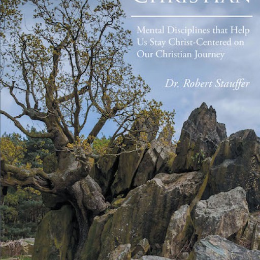Dr. Robert Stauffer's New Book, "THE RESILIENT CHRISTIAN: Mental Disciplines That Help Us Stay Christ-Centered on Our Christian Journey" is an Invigorating Narrative That Inspires Total Commitment and Practice in the Christian Belief.