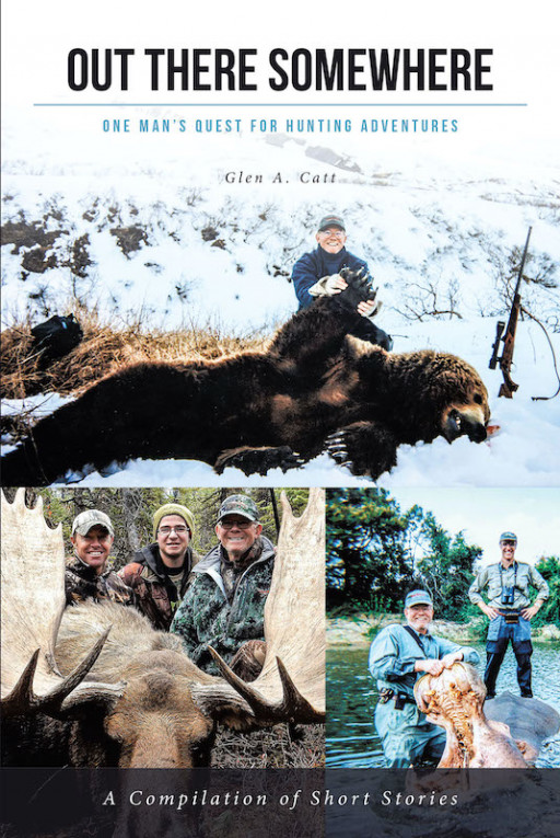 Glen A. Catt's New Book 'Out There Somewhere' is a Riveting Memoir of the Author's Exciting Hunting Adventures in and Out of the Country