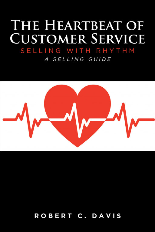 Robert C. Davis' New Book 'The Heartbeat of Customer Service: Selling With Rhythm: A Selling Guide' Helps Readers Seeking to Improve Their Sales and Customer Service Skills