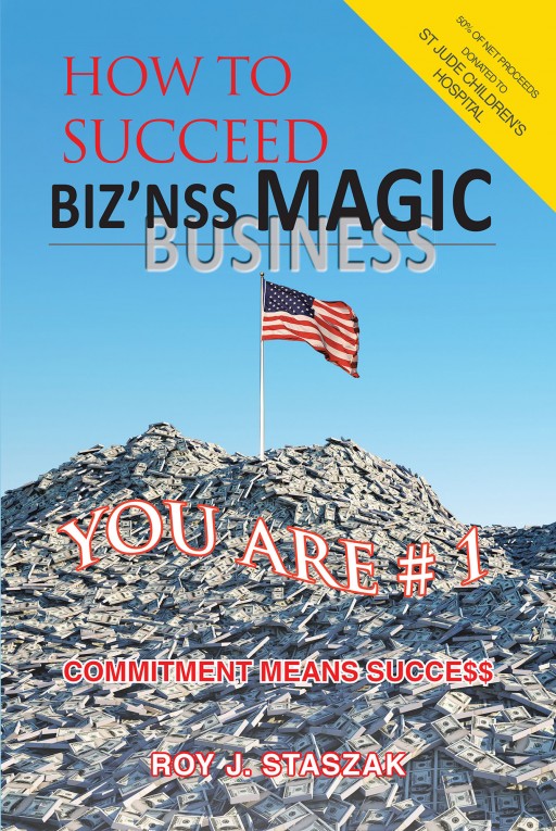 Roy J. Staszak's New Book 'Biz'nss Magic' Imparts Thought-Provoking Viewpoints on Achieving Success in Business and Entrepreneurship