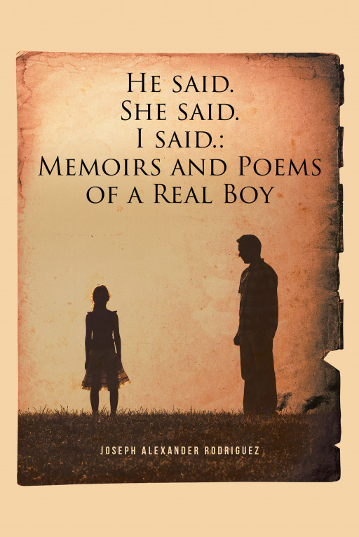 Joseph Alexander Rodriguez's Book 'He Said. She Said. I said.: Memoirs and Poems of a Real Boy" Holds the Brave Voice of a Heart Filled With Fear, Doubts, Suffering, and Pain.