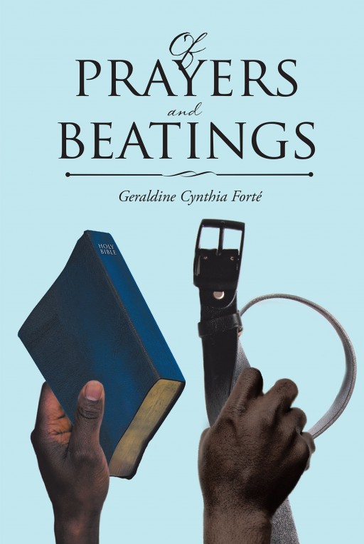 Author Geraldine Cynthia Forté's New Book "Of Prayers and Beatings" is the Story of Cleodine Georgette Duarté and Her Eventual Forgiveness of Those Who Caused Her Pain