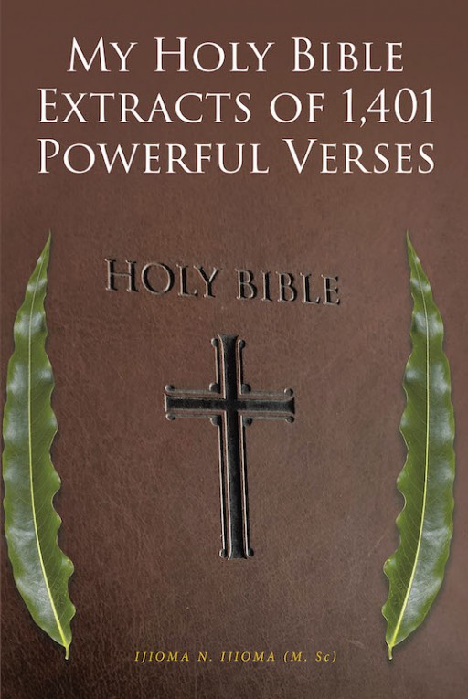 Ijioma N. Ijioma's New Book 'My Holy Bible Extracts of 1,401 Powerful Verses' Is a Profound Key to Building a More Intimate And Personal Relationship With the Almighty Father