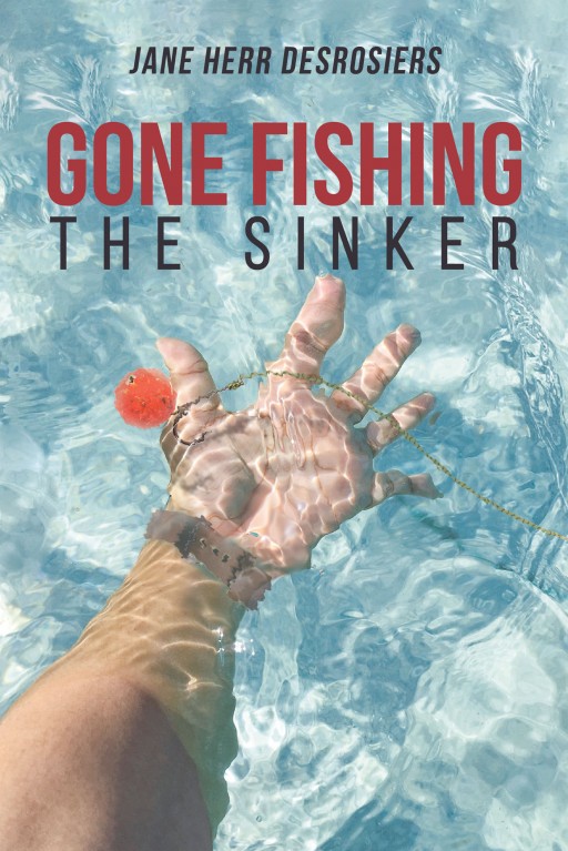 Jane Herr Desrosiers's New Book 'Gone Fishing: The Sinker' is the Brilliant Ending in a Journey of Discovery That Yields Answers and Meaning in the Main Character's Life