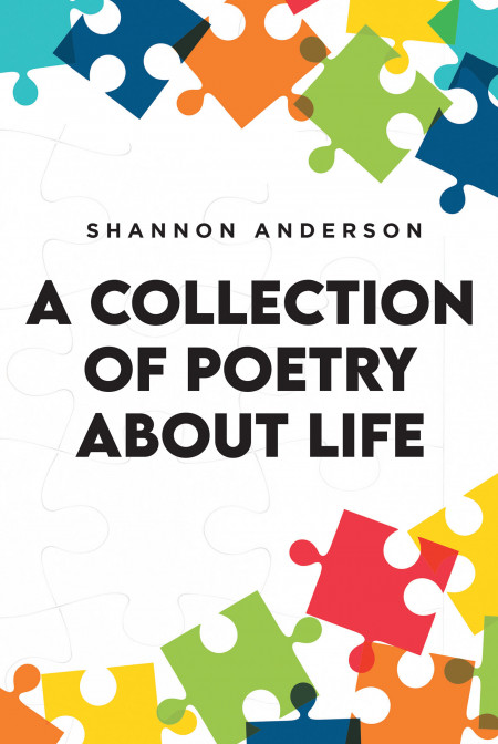 Shannon Anderson’s New Book ‘A Collection of Poetry About Life’ is an Amazing Display of a Life Lived in Challenges Told Through Verses of Poetry