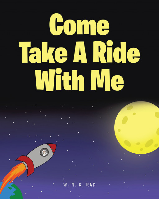 W. N. K. Rad's New Book, 'Come Take a Ride With Me', is a Captivating Read That Will Fuel a Child's Urge to Explore the World