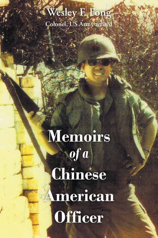 Author Wesley F. Fong's New Book, 'Memoirs of a Chinese American Officer,' is the Exploration of a Chinese American as an Unexpected but Dedicated Officer in the US Army