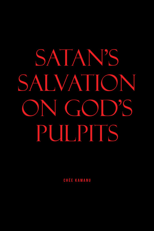 Uchemadu Chée Kamanu's New Book 'Satan's Salvation on God's Pulpits' is a Controversial Take on Preaching False Messages