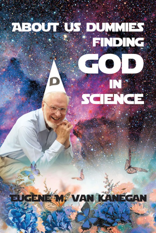 Eugene M. VanKanegan's New Book 'About Us Dummies Finding God in Science' Reveals the Congruence of Religion and Science in Proving God's Majesty and Existence