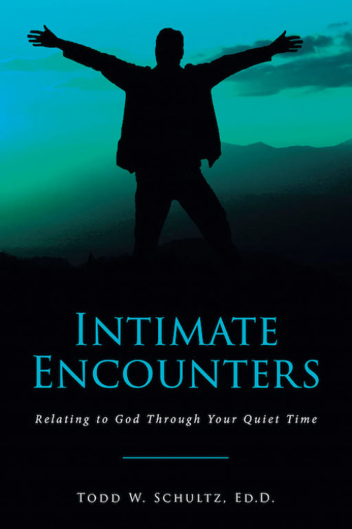 Todd W. Schultz, Ed.D.'s New Book 'Intimate Encounters: Relating to God Through Your Quiet Time' Helps Christians Attain Clarity and Focus in Practicing Their Faith