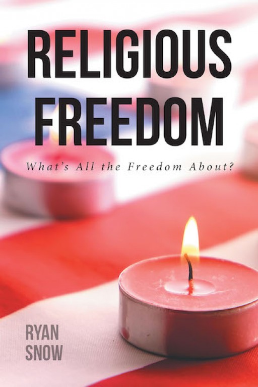 Ryan Snow's New Book 'Religious Freedom: What's All the Freedom About' Opens an Illuminating Discussion About How Religious Freedom Laws Are Not as Bad as Others Perceive