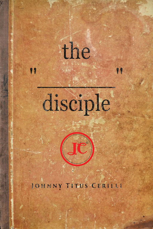 Johnny Titus Cerilli's New Book "the "_____" disciple" Unravels a Spiritual Inspiration of Faith in Discovering God's Word in Clarity.