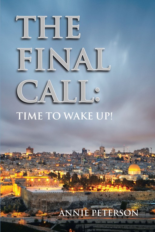Annie Peterson's Newly Released 'The Final Call: Time to Wake Up' is a Riveting Novel of the Events That Herald the Prophesied Biblical End of Days