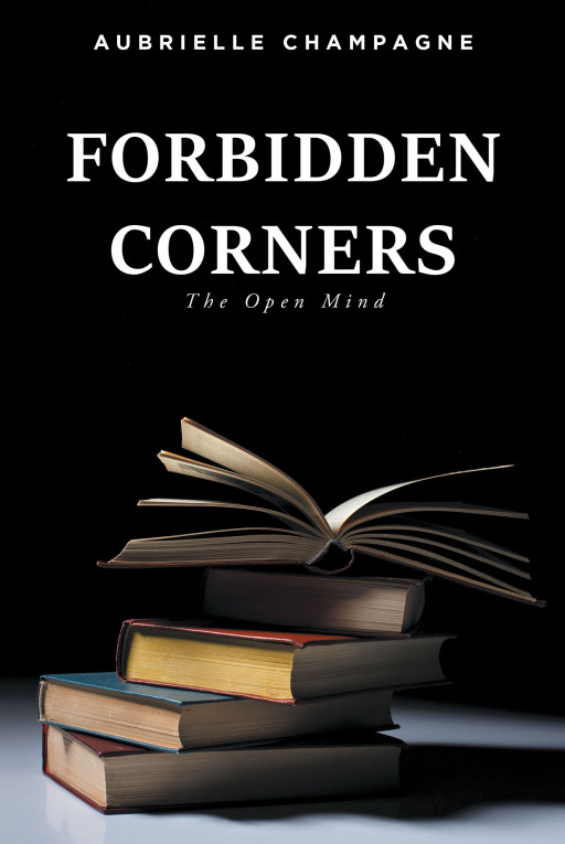Aubrielle Champagne's New Book, 'Forbidden Corners (The Open Mind)', Is an Absorbing Read That Stimulates the Mind to Think Actively and Intellectually