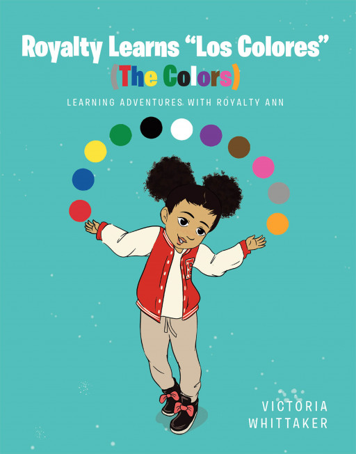 Victoria Whittaker's New Book 'Royalty Learns "Los Colores" (The Colors)' Helps Young Children Learn How to Communicate and Translate Many Colors From English to Spanish
