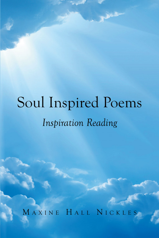 Author Maxine Hall Nickles' new book, 'Soul Inspired Poems: Inspiration Reading', is a compilation of melodic poetry detailing undying love and faith in God