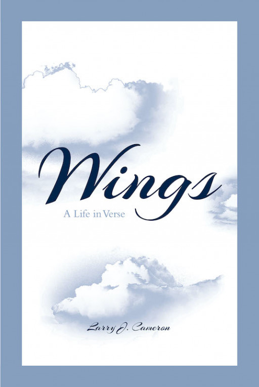 Larry J. Cameron's New Book 'Wings: A Life in Verse' is a Collection of Fascinating Poems That Captures the Hearts of the Readers With Love