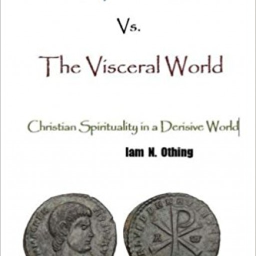 Author Iam N. Othing Introduces 'The Spiritual World Vs. The Visceral World - Christian Spirituality in a Derisive World'