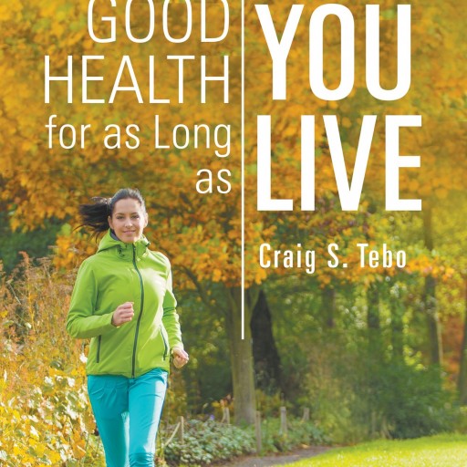 Craig S. Tebo's New Book "Enjoy Good Health For As Long As You Live" is an Informative and Non-Traditional Outlook on the Importance of Health and Well-Being