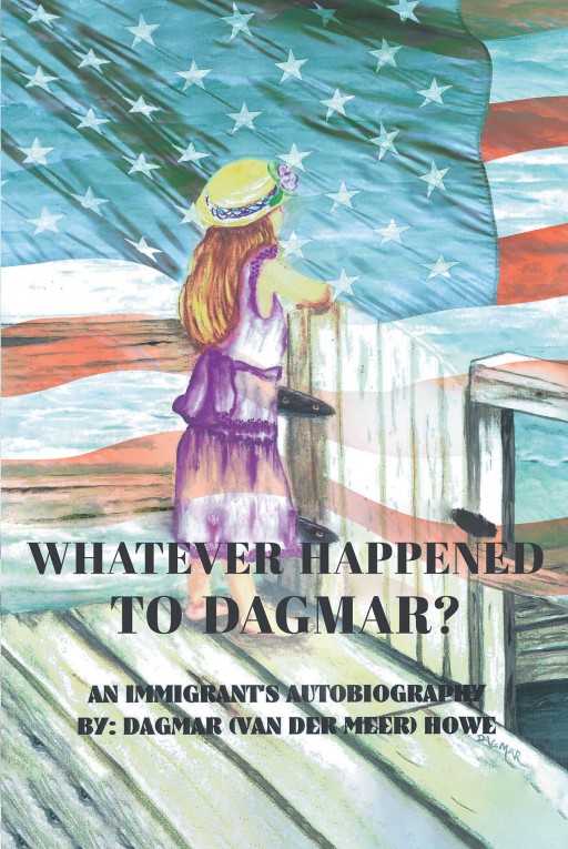 Dagmar (Van Der Meer) Howe's New Book 'Whatever Happened to Dagmar?' Shares the Inspiring Journey of an Immigrant From Abuse and to Healing, Freedom, and Purpose
